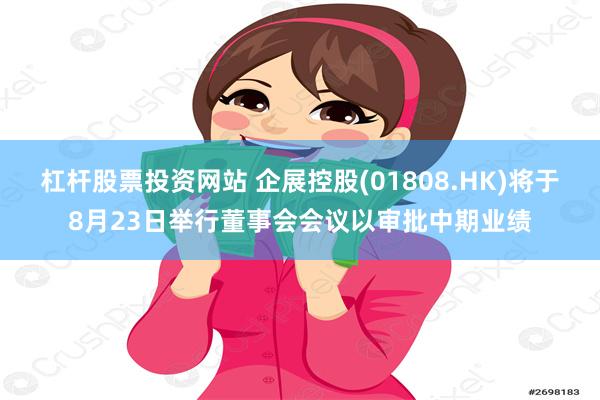 杠杆股票投资网站 企展控股(01808.HK)将于8月23日举行董事会会议以审批中期业绩