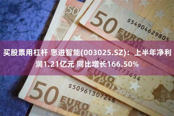 买股票用杠杆 思进智能(003025.SZ)：上半年净利润1.21亿元 同比增长166.50%