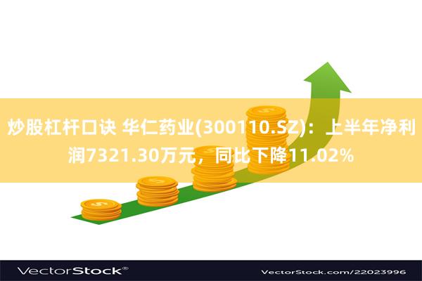 炒股杠杆口诀 华仁药业(300110.SZ)：上半年净利润7321.30万元，同比下降11.02%