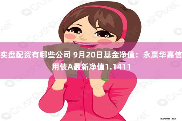 实盘配资有哪些公司 9月20日基金净值：永赢华嘉信用债A最新净值1.1411