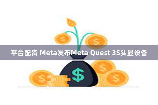 平台配资 Meta发布Meta Quest 3S头显设备