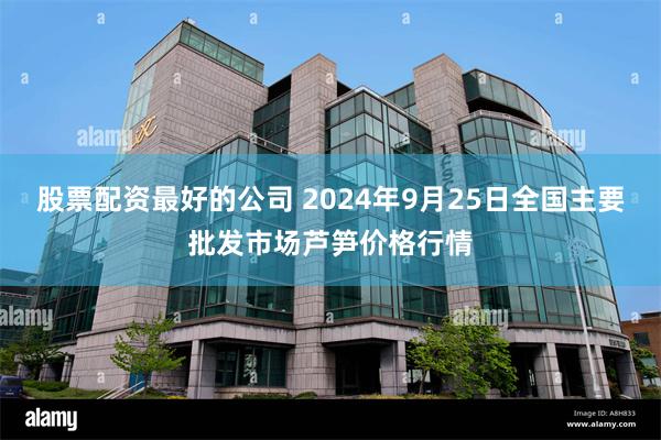 股票配资最好的公司 2024年9月25日全国主要批发市场芦笋价格行情