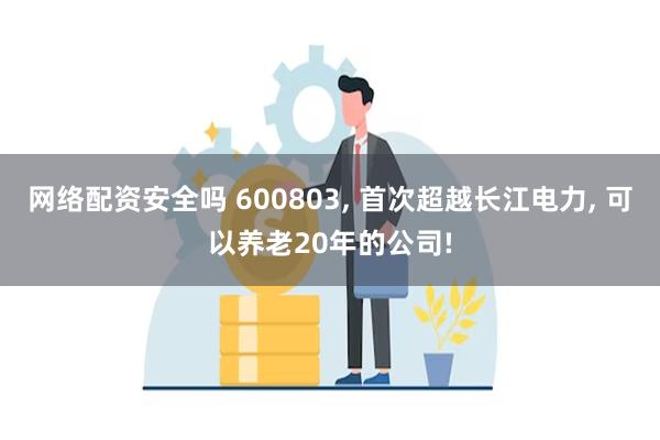 网络配资安全吗 600803, 首次超越长江电力, 可以养老20年的公司!