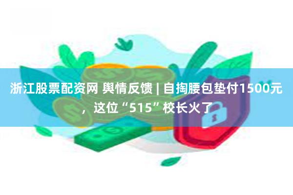 浙江股票配资网 舆情反馈 | 自掏腰包垫付1500元，这位“515”校长火了