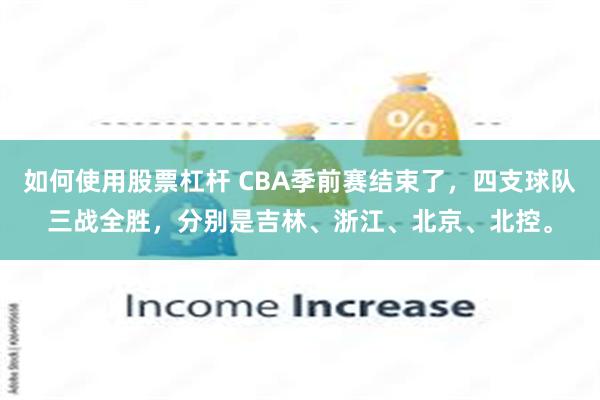 如何使用股票杠杆 CBA季前赛结束了，四支球队三战全胜，分别是吉林、浙江、北京、北控。