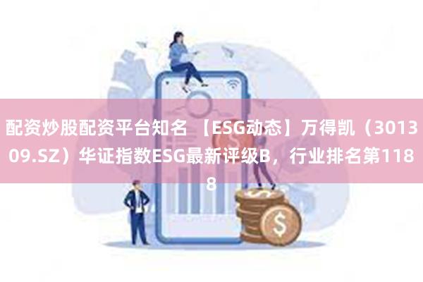 配资炒股配资平台知名 【ESG动态】万得凯（301309.SZ）华证指数ESG最新评级B，行业排名第118