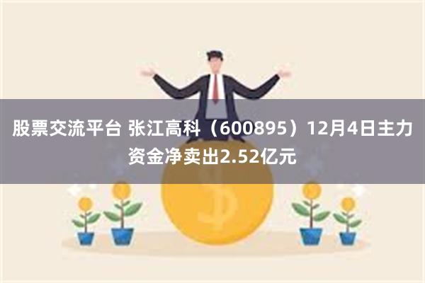 股票交流平台 张江高科（600895）12月4日主力资金净卖出2.52亿元