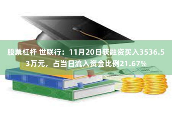 股票杠杆 世联行：11月20日获融资买入3536.53万元，占当日流入资金比例21.67%