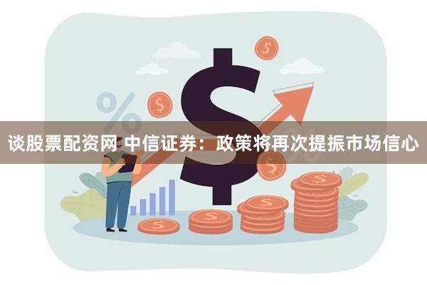 谈股票配资网 中信证券：政策将再次提振市场信心