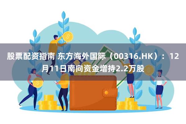 股票配资指南 东方海外国际（00316.HK）：12月11日南向资金增持2.2万股