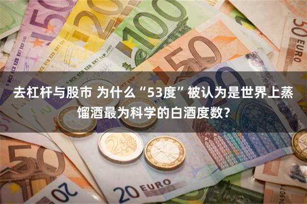 去杠杆与股市 为什么“53度”被认为是世界上蒸馏酒最为科学的白酒度数？