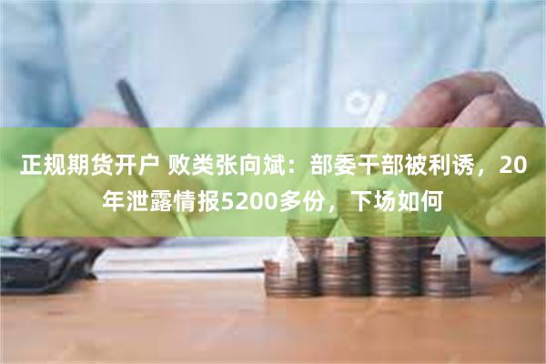 正规期货开户 败类张向斌：部委干部被利诱，20年泄露情报5200多份，下场如何