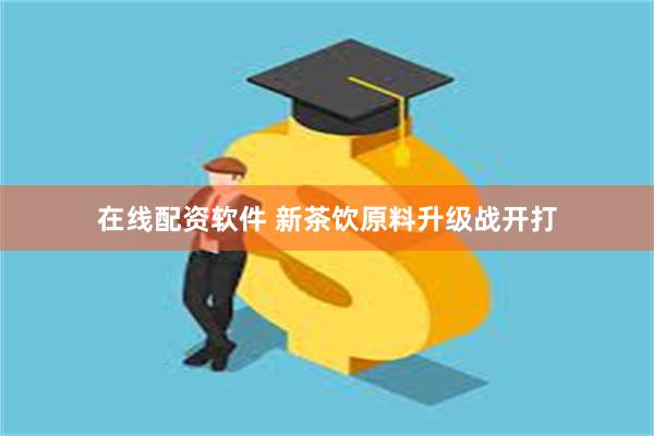 在线配资软件 新茶饮原料升级战开打
