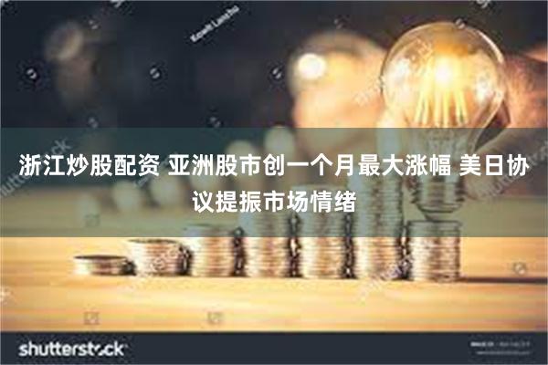 浙江炒股配资 亚洲股市创一个月最大涨幅 美日协议提振市场情绪