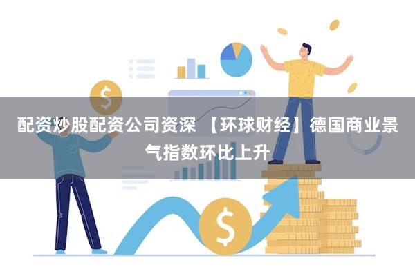 配资炒股配资公司资深 【环球财经】德国商业景气指数环比上升