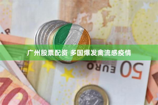 广州股票配资 多国爆发禽流感疫情